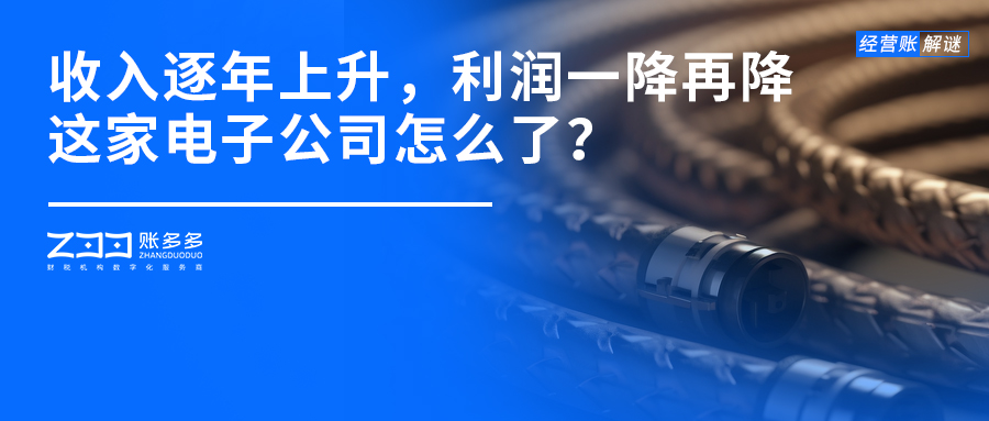 經營賬解謎丨年收入逐年上升，利潤卻一降再降，這家電子公司怎么了？